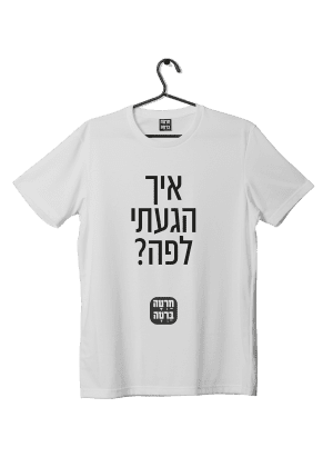 חולצת ״איך הגעתי לפה״